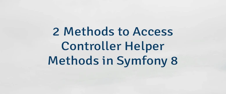2 Methods to Access Controller Helper Methods in Symfony 8
