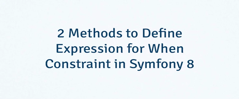 2 Methods to Define Expression for When Constraint in Symfony 8