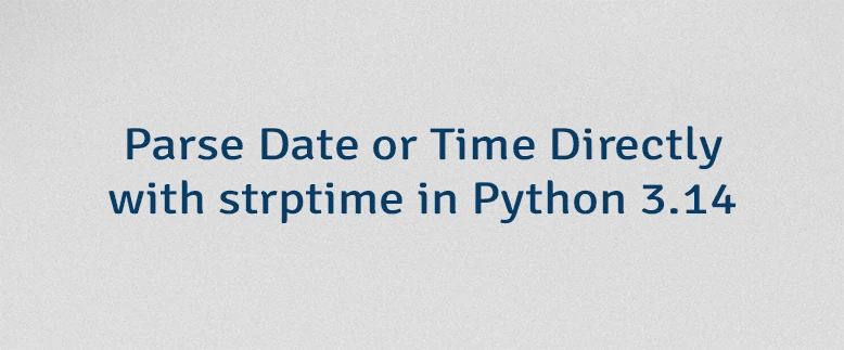 Parse Date or Time Directly with strptime in Python 3.14