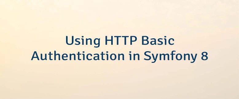 Using HTTP Basic Authentication in Symfony 8